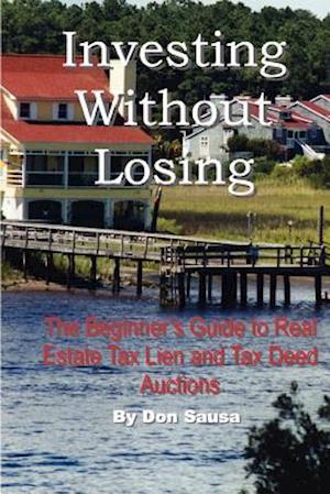 Investing Without Losing: The Beginner's Guide to Real Estate Tax Lien and Tax Deed Auctions