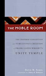 The Noble Room: The Inspired Conception and Tumultuous Creation of Frank Lloyd Wright's Unity Temple 