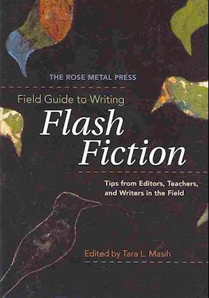 The Rose Metal Press Field Guide to Writing Flash Fiction