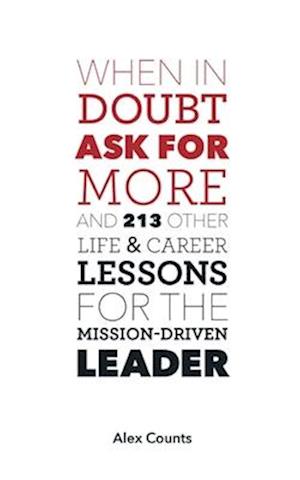 When in Doubt, Ask for More : And 213 Other Life and Career Lessons for the Mission-Driven Leader