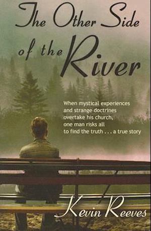 The Other Side of the River: When mystical experiences and strange doctrines overtake his church, one man risks all to find the truth-A true story.