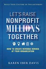 Let's Raise Nonprofit Millions Together: How to Create Revenue Heroes at Your Organization 