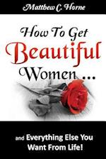 How to Get Beautiful Women and Everything Else You Want from Life