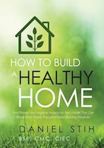 How to Build a Healthy Home: And Prevent the Negative Impacts on Your Health that Can Result from Poorly Executed Green Building Initiatives 