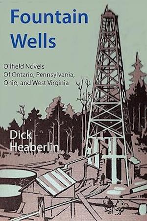 Fountain Wells: Oilfield Novels of Ontario, Pennsylvania, West Virginia, and Ohio