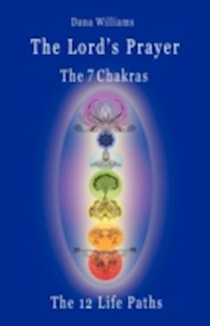 The Lord's Prayer, the Seven Chakras, the Twelve Life Paths - The Prayer of Christ Consciousness as a Light for the Auric Centers and a Map Through Th