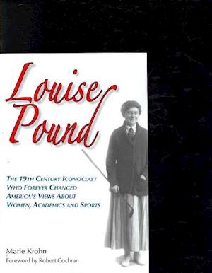 Louise Pound: The 19th Century Iconoclast Who Forever Changed America's Views about Women, Academics and Sports