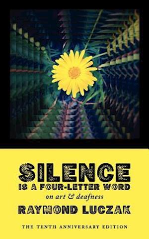 Silence Is a Four-Letter Word: On Art & Deafness (The Tenth Anniversary Edition)