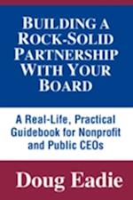 Building a Rock-Solid Partnership with Your Board: A Real-Life, Practical Guidebook for Nonprofit and Public Ceos 