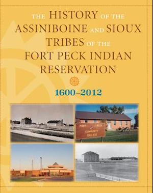 History of the Assiniboine and Sioux Tribes of the Fort Peck Indian Reservation, 1600-2012