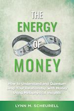 The Energy of Money: How to Understand and Quantum Leap Your Relationship with Money Using Metaphysical Insights 