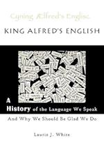 King Alfred's English, a History of the Language We Speak and Why We Should Be Glad We Do