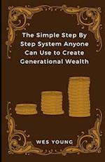 The Simple Step By Step System Anyone Can Use to Create Generational Wealth 