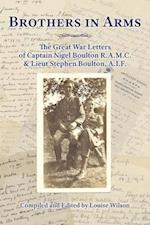 Brothers in Arms: The Great War Letters of Captain Nigel Boulton R.A.M.C. and Lieut Stephen Boulton, A.I.F. 