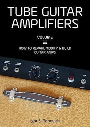 Tube Guitar Amplifiers Volume 2: How to Repair, Modify & Build Guitar Amps