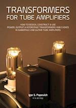 Transformers for Tube Amplifiers: HOW TO DESIGN, CONSTRUCT & USE POWER, OUTPUT & INTERSTAGE TRANSFORMERS AND CHOKES IN AUDIOPHILE AND GUITAR TUBE AMPL