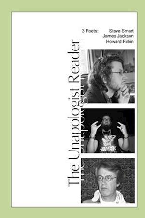 The Unapologist Reader: 3 poets: Steve Smart, James Jackson, Howard Firkin