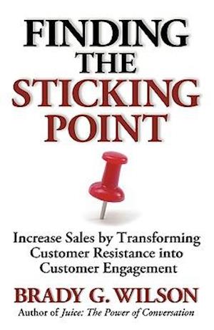 Finding the Sticking Point: Increase Sales by Transforming Customer Resistance Into Customer Engagement