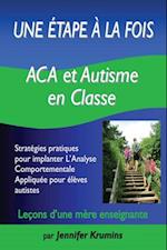 Une etape a la fois: ACA et autisme en classe : Strategies pratiques pour implanter L'Analyse Comportementale Appliquee pour eleves autistes