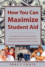 How You Can Maximize Student Aid: Strategies for the Fafsa and the Expected Family Contribution (Efc) to Increase Financial Aid for College 