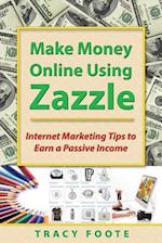 Make Money Online Using Zazzle: Internet Marketing Tips to Earn a Passive Income 