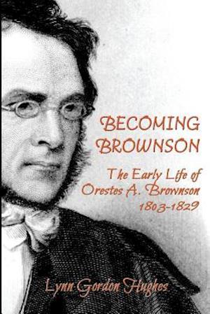 Becoming Brownson: The Early Life of Orestes A. Brownson 1803-1829