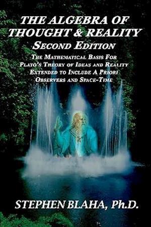 The Algebra of Thought & Reality: Second Edition: The Mathematical Basis for Plato's Theory of Ideas, and Reality Extended to Include A Priori Observe