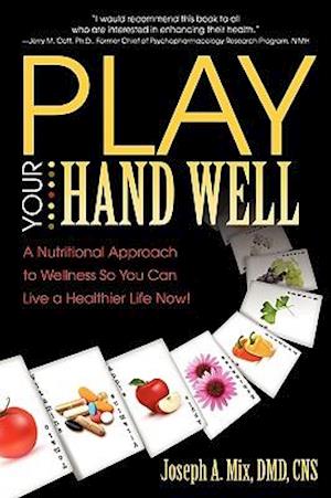 Play Your Hand Well: A Nutritional Approach to Wellness So You Can Live a Healthier Life Now!