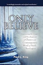 Only Believe: Examining the Origin and Development of Classic and Contemporary "Word of Faith" Theologies 