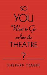 So You Want to Go Into the Theatre?