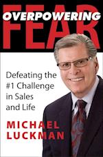 Overpowering Fear : Defeating the #1 Challenge in Sales and Life