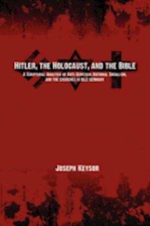 Hitler, the Holocaust, and the Bible: A Scriptural Analysis of Anti-Semitism, National Socialism, and the Churches in Nazi Germany