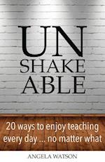 Unshakeable: 20 Ways to Enjoy Teaching Every Day...No Matter What 