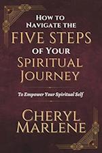 How to Navigate the Five Steps of Your Spiritual Journey: To Empower Your Spiritual Self! 
