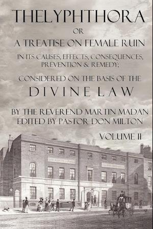 Thelyphthora or a Treatise on Female Ruin Volume 2, in Its Causes, Effects, Consequences, Prevention, & Remedy; Considered on the Basis of Divine Law