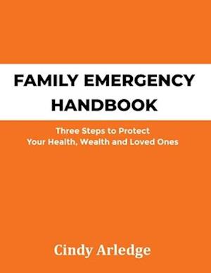 Family Emergency Handbook: Three Steps to Protect Your Health, Wealth and Loved Ones