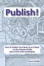 Publish!: How To Publish Your Book as an E-Book on the Amazon Kindle and in Print with CreateSpace 