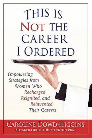 This Is Not the Career I Ordered: Empowering Strategies from Women Who Recharged, Reignited, and Reinvented Their Careers