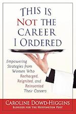 This Is Not the Career I Ordered: Empowering Strategies from Women Who Recharged, Reignited, and Reinvented Their Careers 
