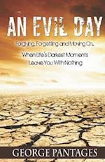 An Evil Day: Forgiving, Forgetting and Moving On.. When Life's Darkest Moments Leave You With Nothing 