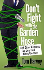 Don't Fight with the Garden Hose and Other Lessons I've Learned Along the Way