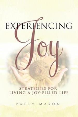 Experiencing Joy: Strategies for Living a Joy Filled Life