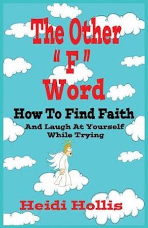 The Other "F" Word: How To Find Faith And Laugh At Yourself While Trying