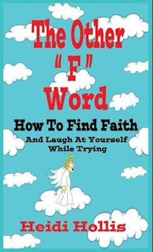 The Other "F" Word: How To Find Faith And Laugh At Yourself While Trying