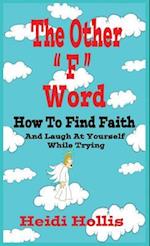 The Other "F" Word: How To Find Faith And Laugh At Yourself While Trying 
