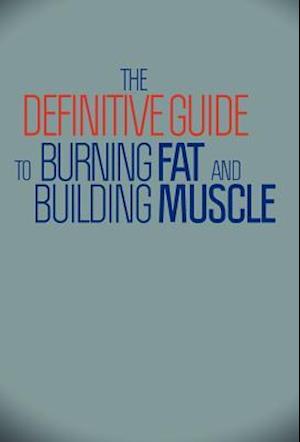 The Definitive Guide to Burning Fat and Building Muscle