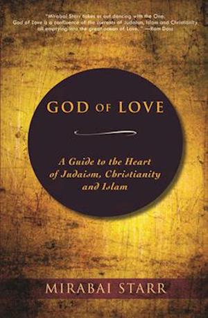 God of Love : A Guide to the Heart of Judaism, Christianity and Islam