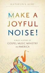 Make a Joyful Noise! a Brief History of Gospel Music Ministry in America