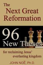 The Next Great Reformation: 96 New Theses for reclaiming Jesus' everlasting kingdom 