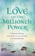 Love to the Millionth Power : A Woman's Journey from Death, to Love, to Living in the Immortal Now